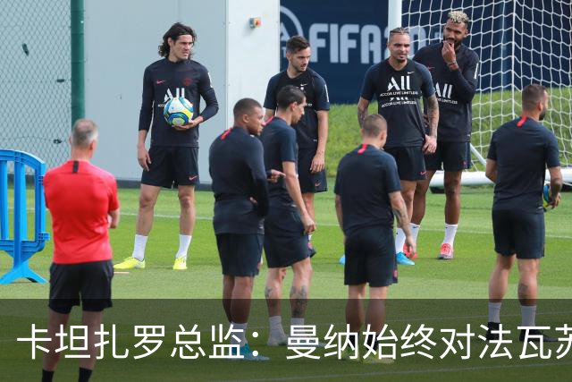 卡坦扎罗总监：曼纳始终对法瓦苏利充满信心，尤文有过询问
