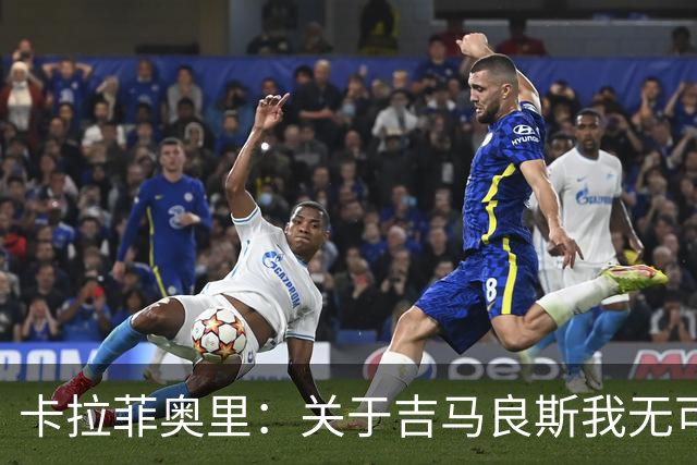 卡拉菲奥里：关于吉马良斯我无可奉告；重返赛场令我兴奋不已