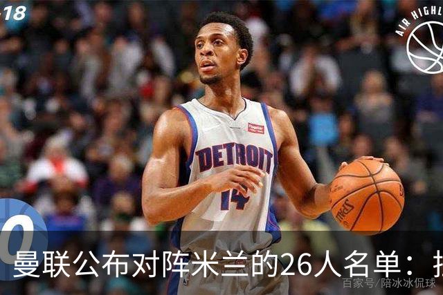 曼联公布对阵米兰的26人名单：拉什福德回归，谢什科和芒特缺席